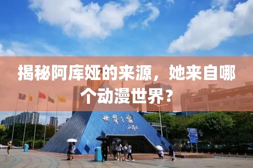揭秘阿库娅的来源，她来自哪个动漫世界？