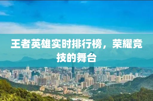 王者英雄实时排行榜，荣耀竞技的舞台