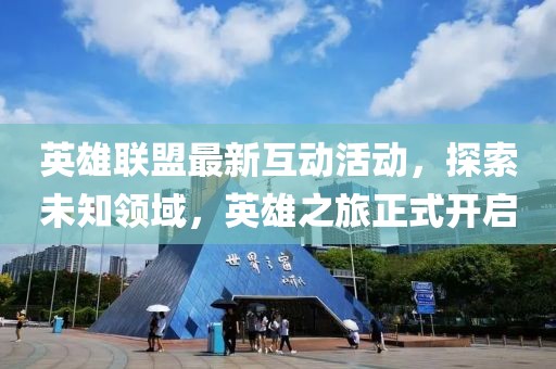 英雄联盟最新互动活动，探索未知领域，英雄之旅正式开启