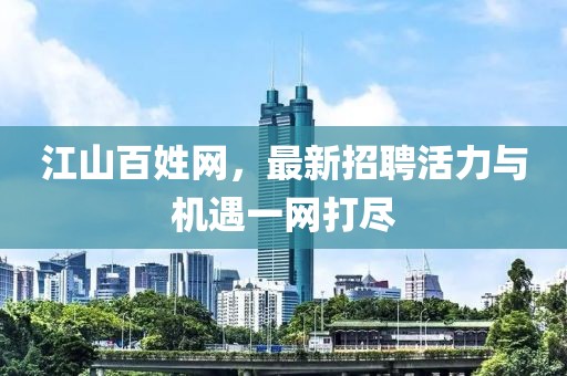 江山百姓网，最新招聘活力与机遇一网打尽