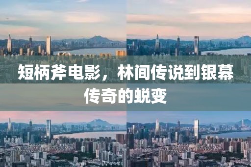 短柄斧电影，林间传说到银幕传奇的蜕变