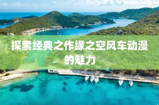 探索经典之作缘之空风车动漫的魅力