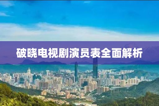 破晓电视剧演员表全面解析