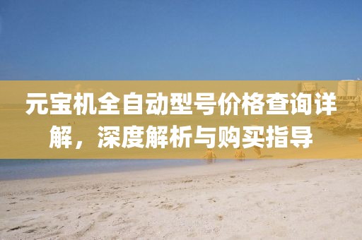 元宝机全自动型号价格查询详解，深度解析与购买指导