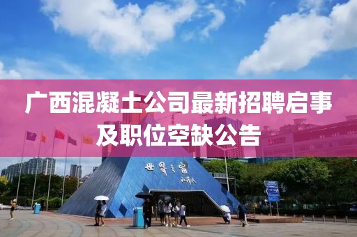 广西混凝土公司最新招聘启事及职位空缺公告