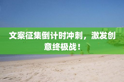 文案征集倒计时冲刺，激发创意终极战！