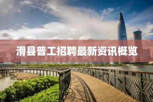 滑县普工招聘最新资讯概览