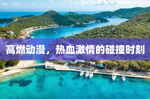 高燃动漫，热血激情的碰撞时刻