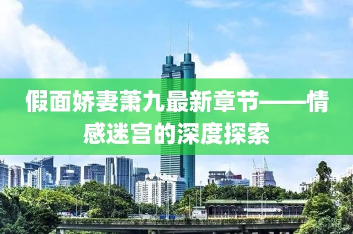 假面娇妻萧九最新章节——情感迷宫的深度探索