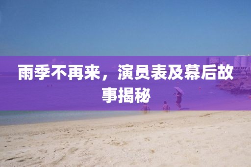 雨季不再来，演员表及幕后故事揭秘
