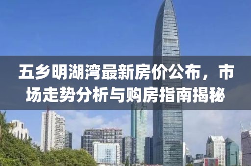 五乡明湖湾最新房价公布，市场走势分析与购房指南揭秘