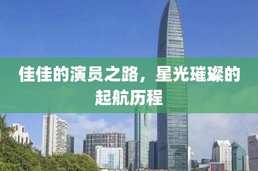 佳佳的演员之路，星光璀璨的起航历程