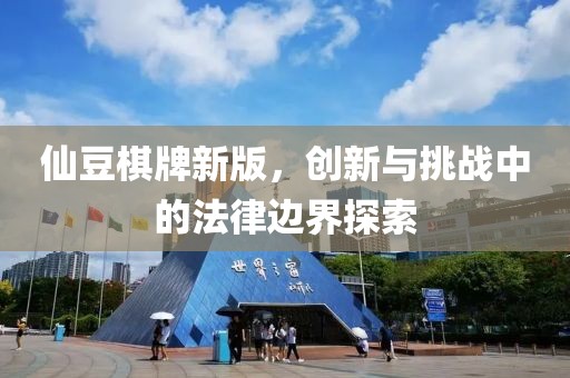 仙豆棋牌新版，创新与挑战中的法律边界探索
