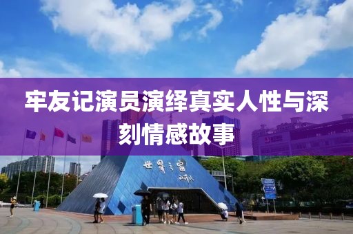 牢友记演员演绎真实人性与深刻情感故事