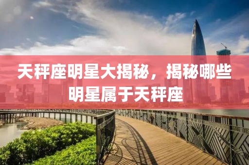 天秤座明星大揭秘，揭秘哪些明星属于天秤座