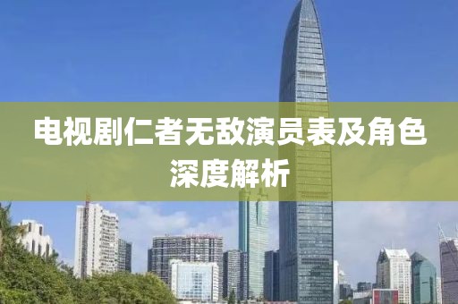 电视剧仁者无敌演员表及角色深度解析