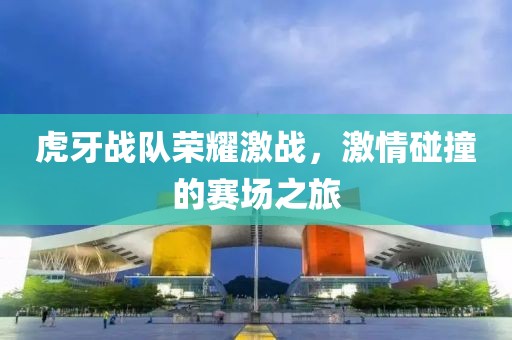 虎牙战队荣耀激战，激情碰撞的赛场之旅