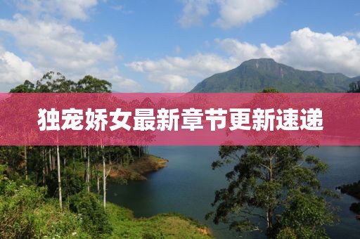 独宠娇女最新章节更新速递