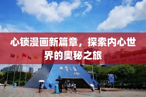 心锁漫画新篇章，探索内心世界的奥秘之旅