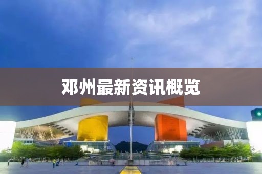 邓州最新资讯概览