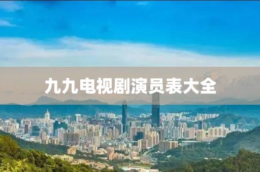 九九电视剧演员表大全