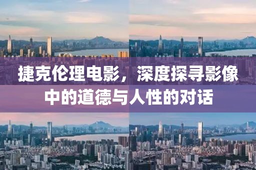 捷克伦理电影，深度探寻影像中的道德与人性的对话