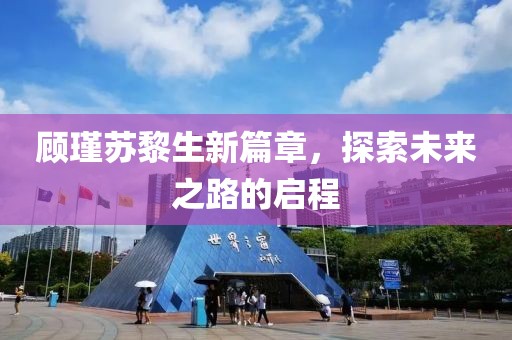 顾瑾苏黎生新篇章，探索未来之路的启程