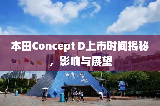 本田Concept D上市时间揭秘，影响与展望