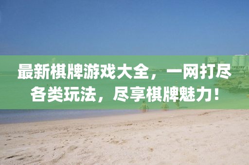 最新棋牌游戏大全，一网打尽各类玩法，尽享棋牌魅力！