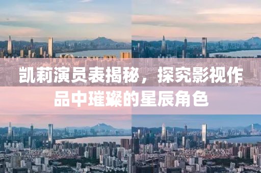凯莉演员表揭秘，探究影视作品中璀璨的星辰角色