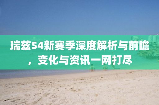 瑞兹S4新赛季深度解析与前瞻，变化与资讯一网打尽