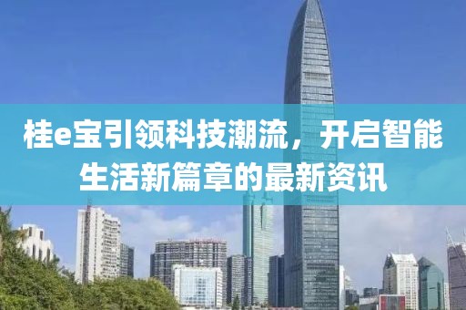 桂e宝引领科技潮流，开启智能生活新篇章的最新资讯