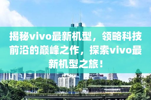 揭秘vivo最新机型，领略科技前沿的巅峰之作，探索vivo最新机型之旅！