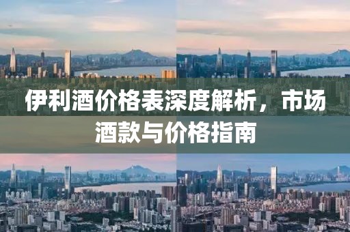 伊利酒价格表深度解析，市场酒款与价格指南