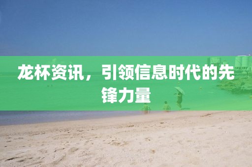 龙杯资讯，引领信息时代的先锋力量