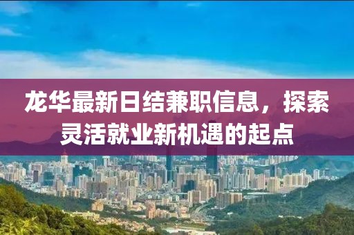 龙华最新日结兼职信息，探索灵活就业新机遇的起点