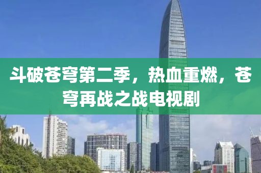 斗破苍穹第二季，热血重燃，苍穹再战之战电视剧