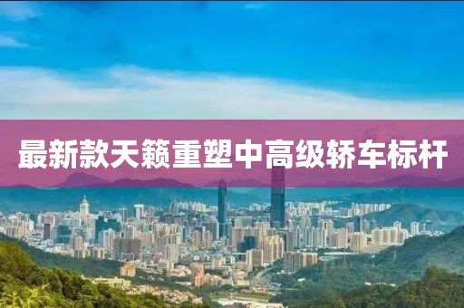 最新款天籁重塑中高级轿车标杆