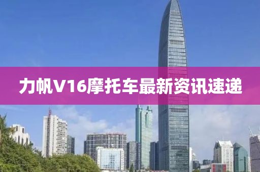 力帆V16摩托车最新资讯速递