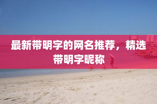 最新带明字的网名推荐，精选带明字昵称
