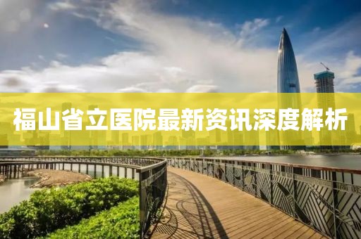 福山省立医院最新资讯深度解析