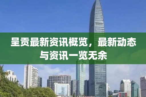 呈贡最新资讯概览，最新动态与资讯一览无余