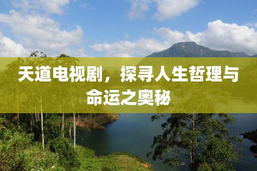 天道电视剧，探寻人生哲理与命运之奥秘