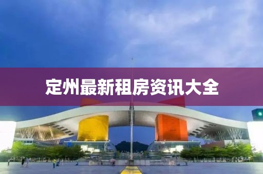 定州最新租房资讯大全