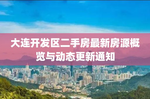 大连开发区二手房最新房源概览与动态更新通知