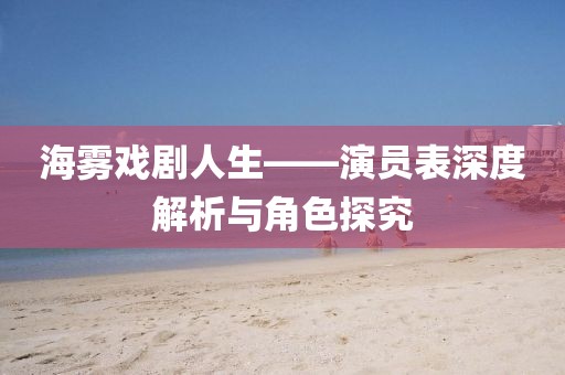 海雾戏剧人生——演员表深度解析与角色探究