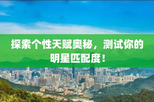 探索个性天赋奥秘，测试你的明星匹配度！