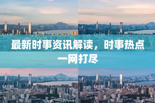 最新时事资讯解读，时事热点一网打尽