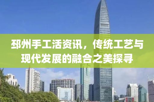 邳州手工活资讯，传统工艺与现代发展的融合之美探寻