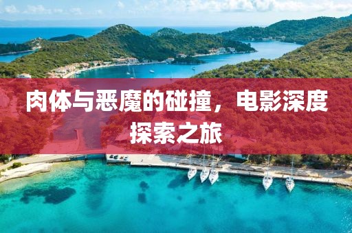肉体与恶魔的碰撞，电影深度探索之旅